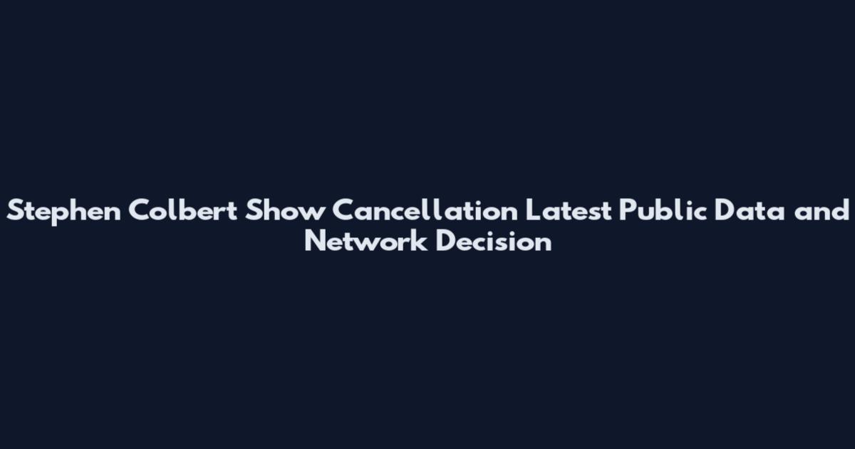 Stephen Colbert Show Cancellation Latest Public Data and Network Decision