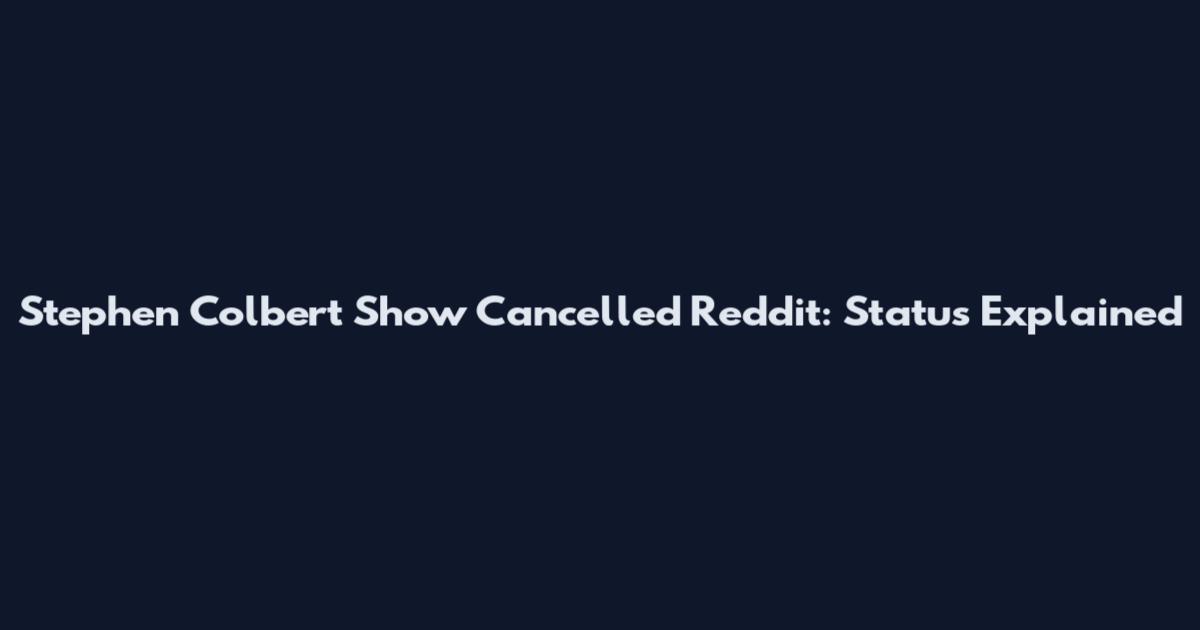Stephen Colbert Show Cancelled Reddit: Status Explained