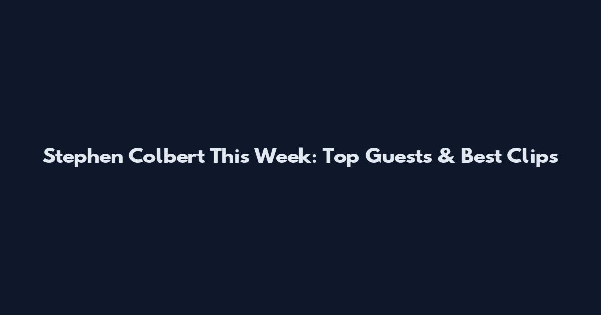 Stephen Colbert This Week: Top Guests & Best Clips