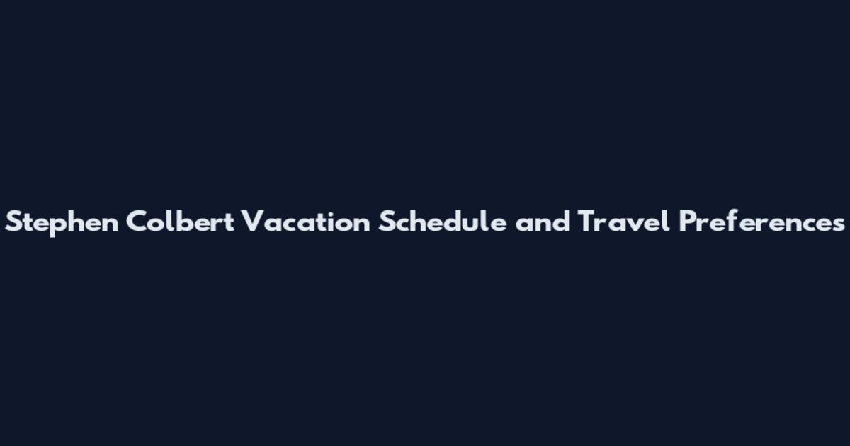 Stephen Colbert Vacation Schedule and Travel Preferences
