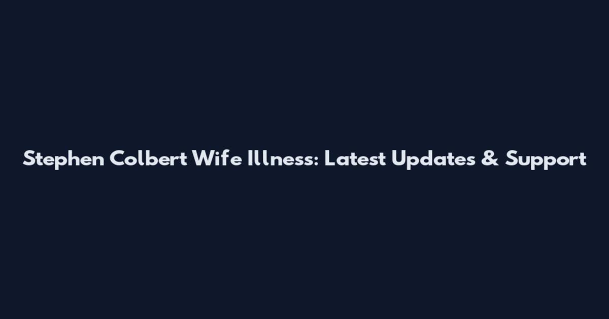 Stephen Colbert Wife Illness: Latest Updates & Support