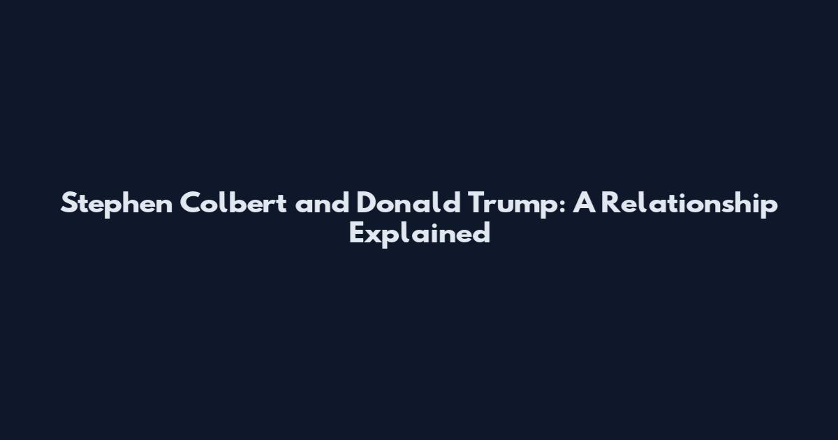 Stephen Colbert and Donald Trump: A Relationship Explained