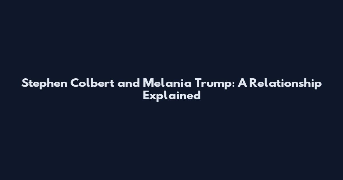 Stephen Colbert and Melania Trump: A Relationship Explained