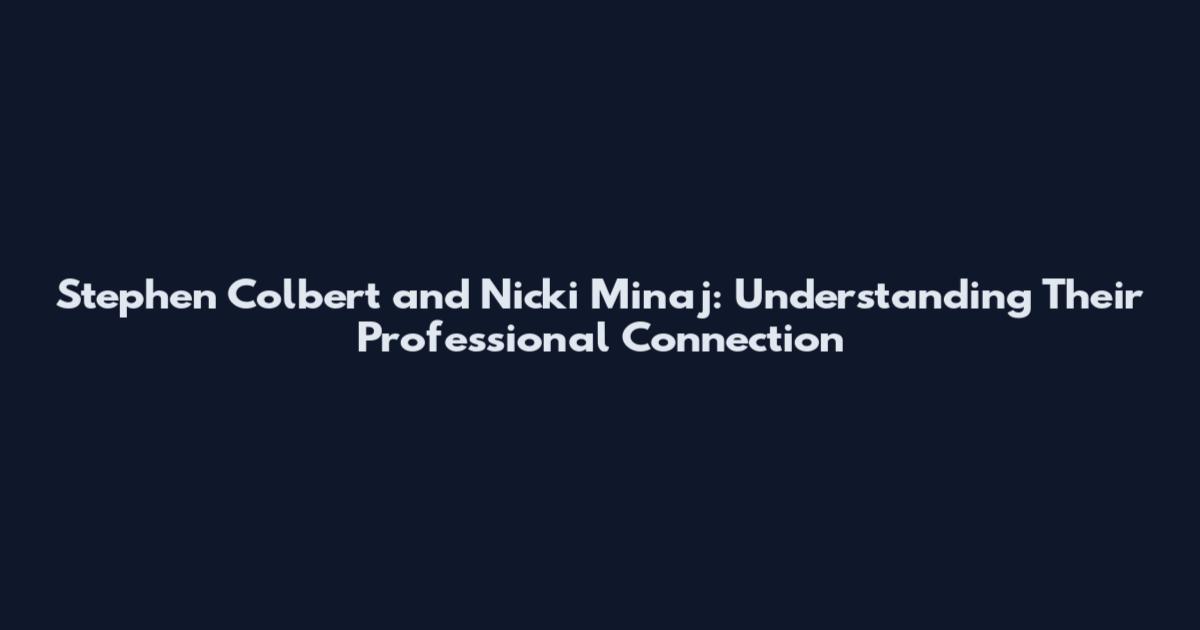 Stephen Colbert and Nicki Minaj: Understanding Their Professional Connection