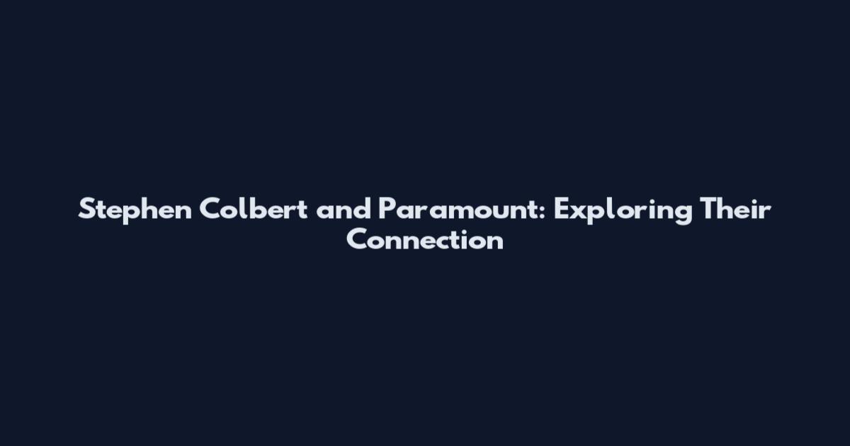 Stephen Colbert and Paramount: Exploring Their Connection
