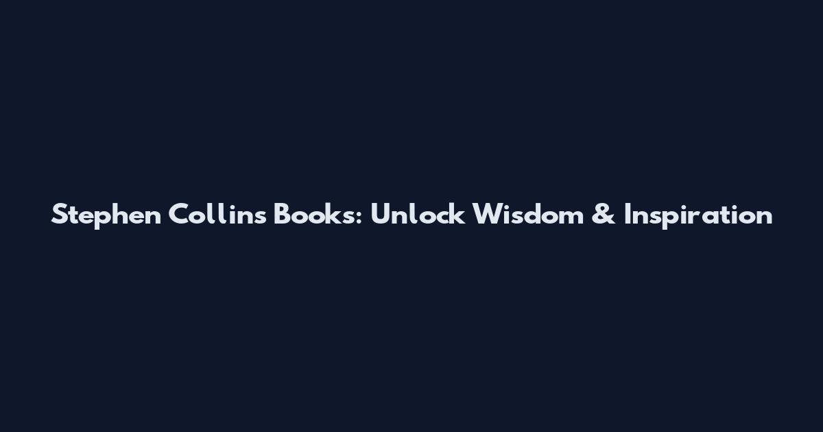 Stephen Collins Books: Unlock Wisdom & Inspiration