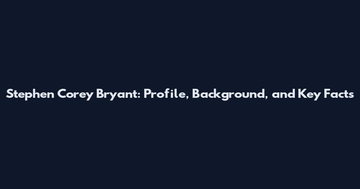 Stephen Corey Bryant: Profile, Background, and Key Facts
