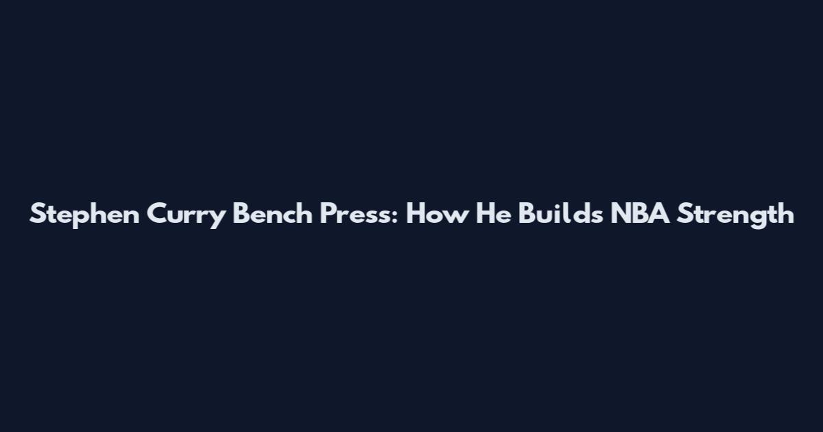 Stephen Curry Bench Press: How He Builds NBA Strength