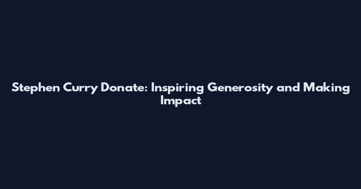 Stephen Curry Donate: Inspiring Generosity and Making Impact