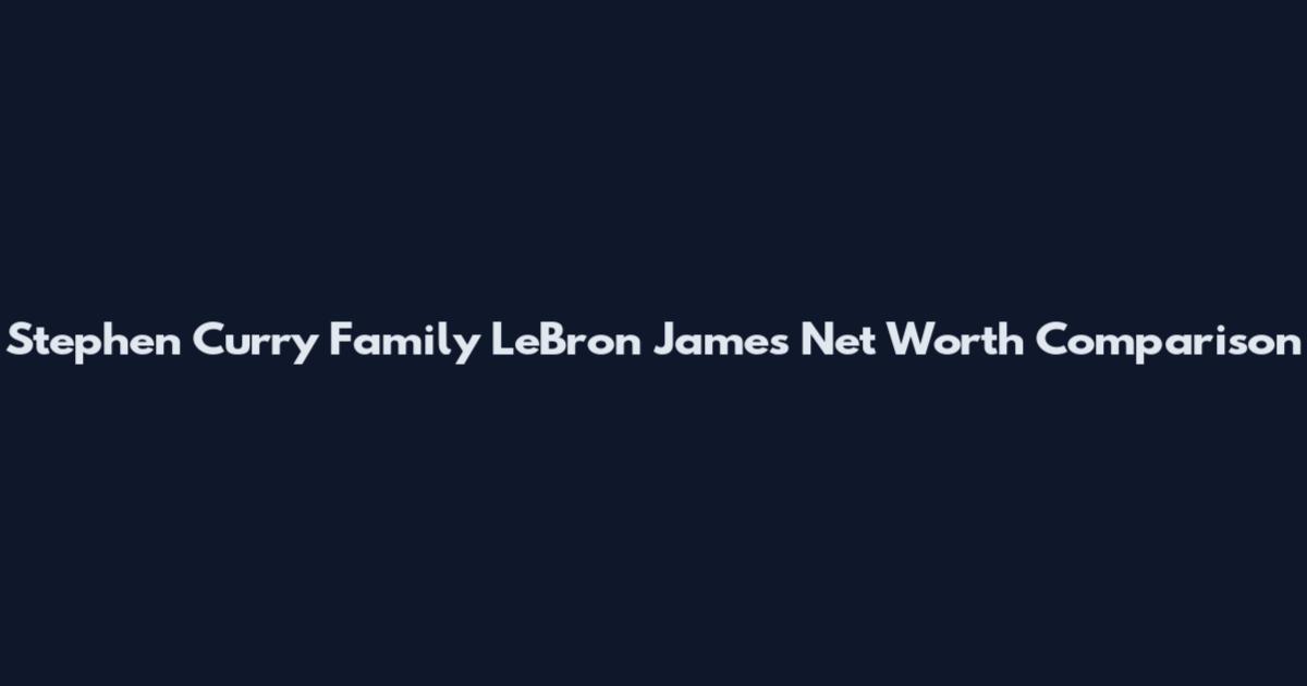 Stephen Curry Family LeBron James Net Worth Comparison
