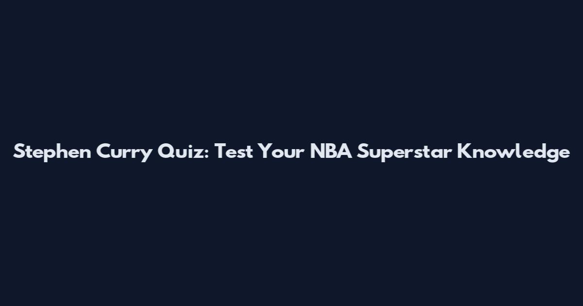 Stephen Curry Quiz: Test Your NBA Superstar Knowledge