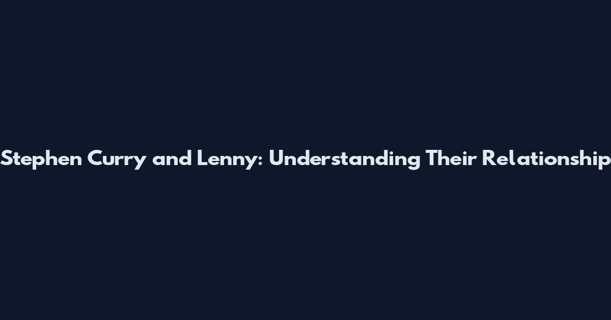 Stephen Curry and Lenny: Understanding Their Relationship