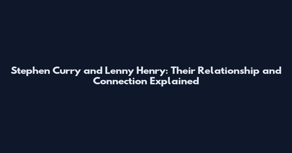 Stephen Curry and Lenny Henry: Their Relationship and Connection Explained
