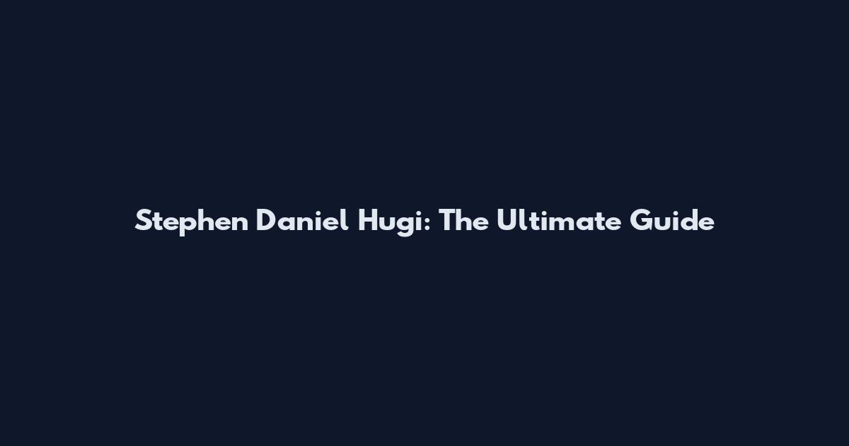 Stephen Daniel Hugi: The Ultimate Guide