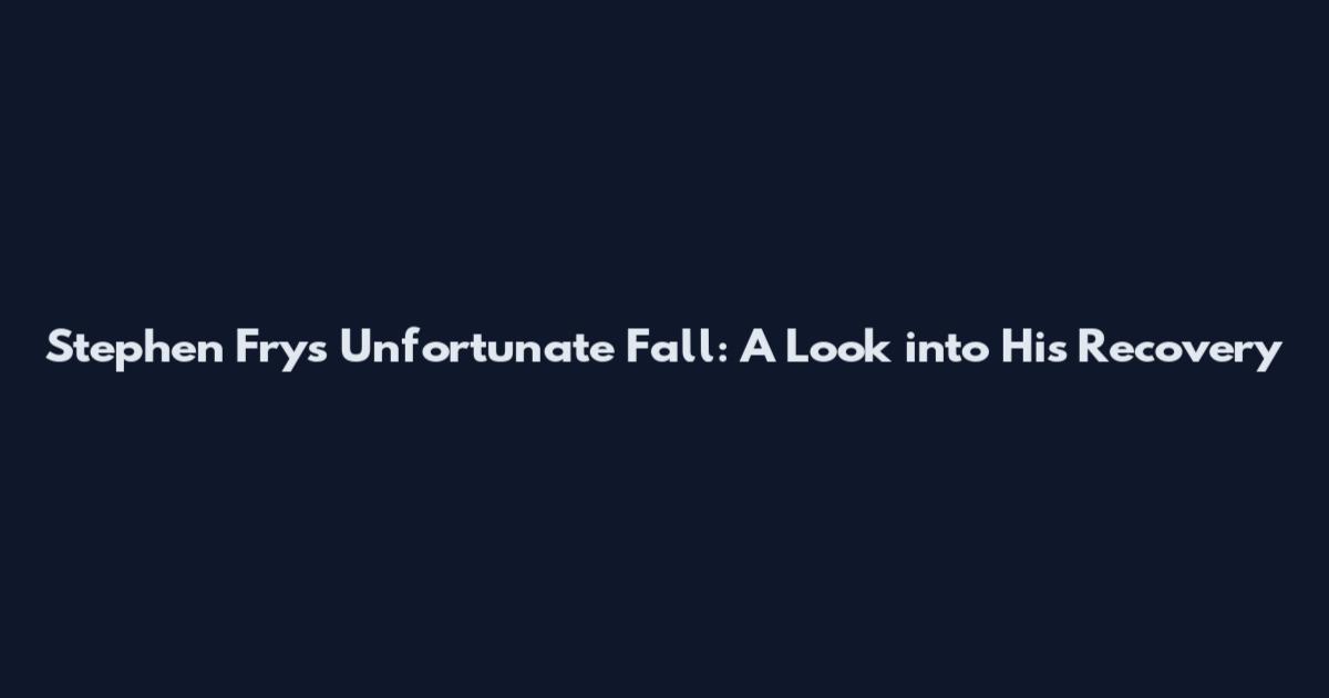 Stephen Fry's Unfortunate Fall: A Look into His Recovery