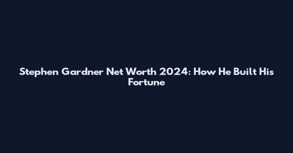 Stephen Gardner Net Worth 2024: How He Built His Fortune