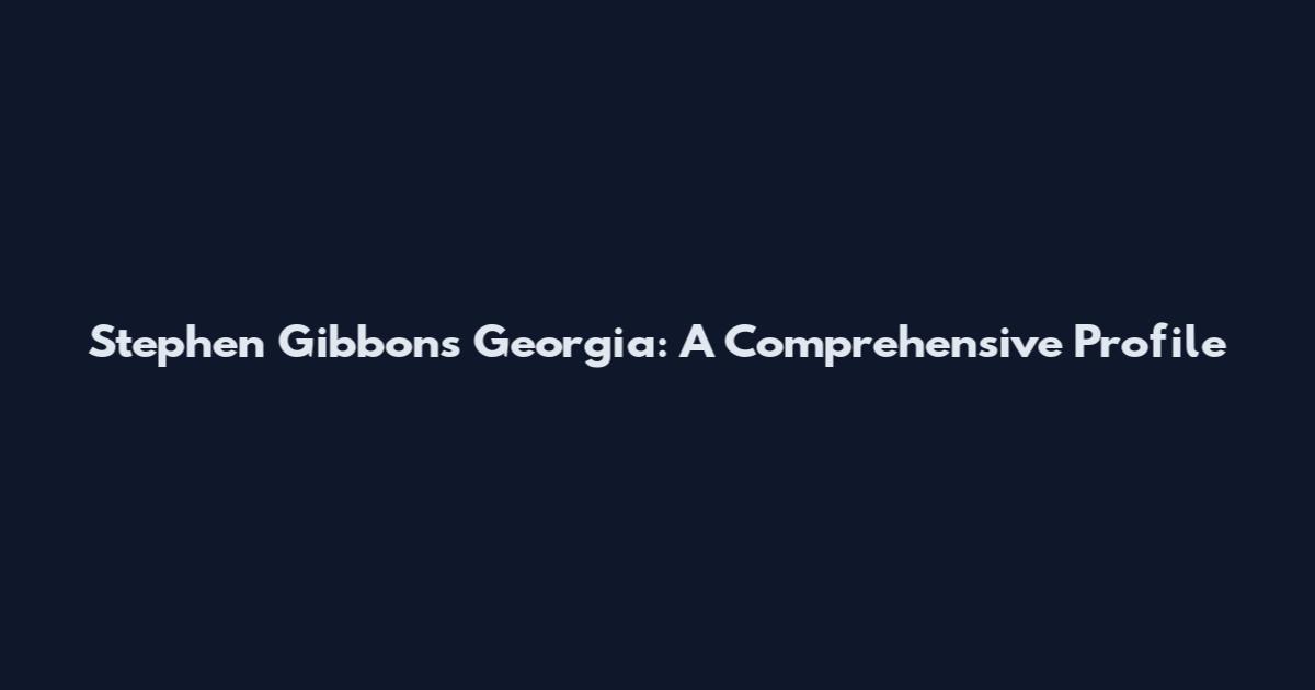 Stephen Gibbons Georgia: A Comprehensive Profile