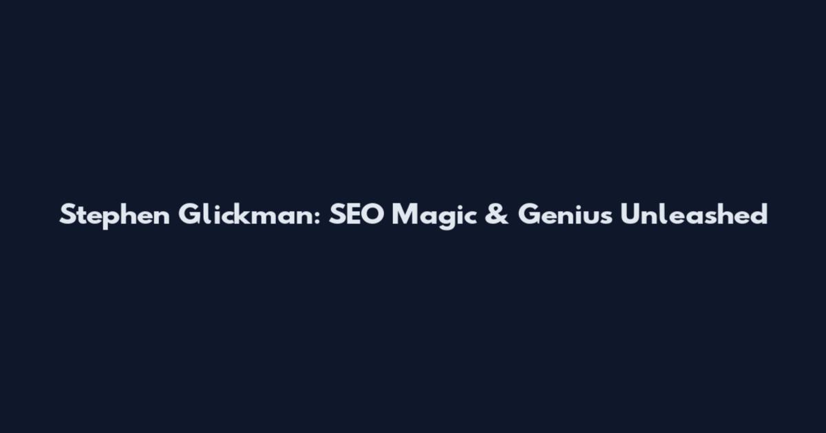 Stephen Glickman: SEO Magic & Genius Unleashed