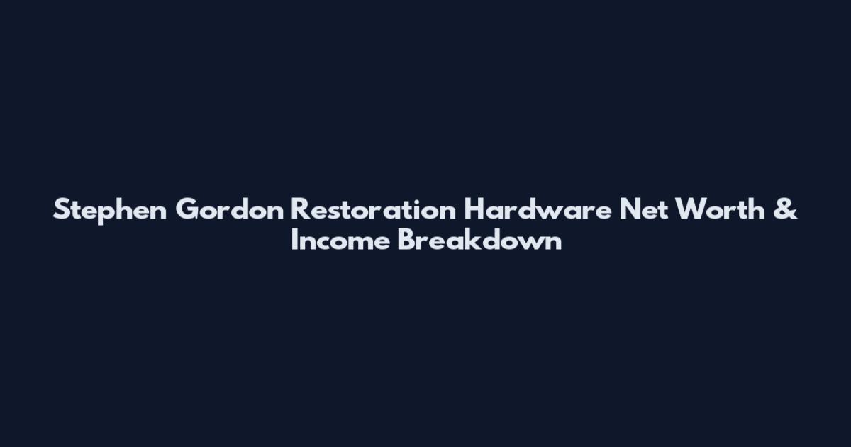 Stephen Gordon Restoration Hardware Net Worth & Income Breakdown