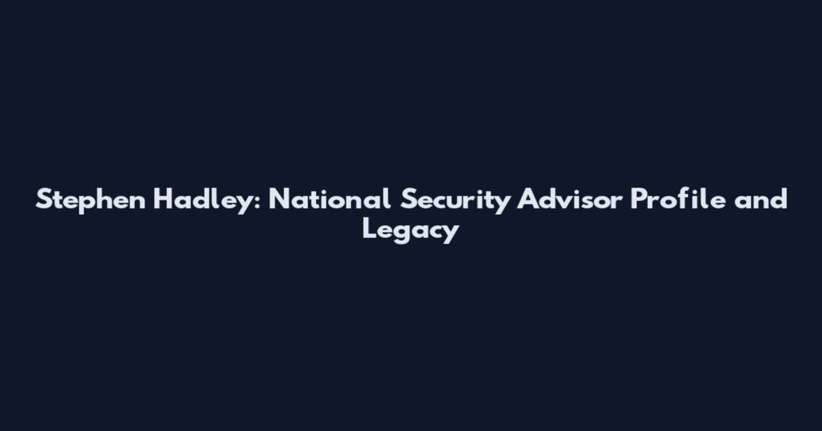 Stephen Hadley: National Security Advisor Profile and Legacy
