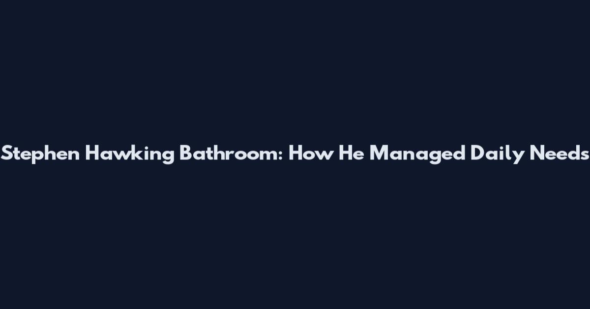 Stephen Hawking Bathroom: How He Managed Daily Needs