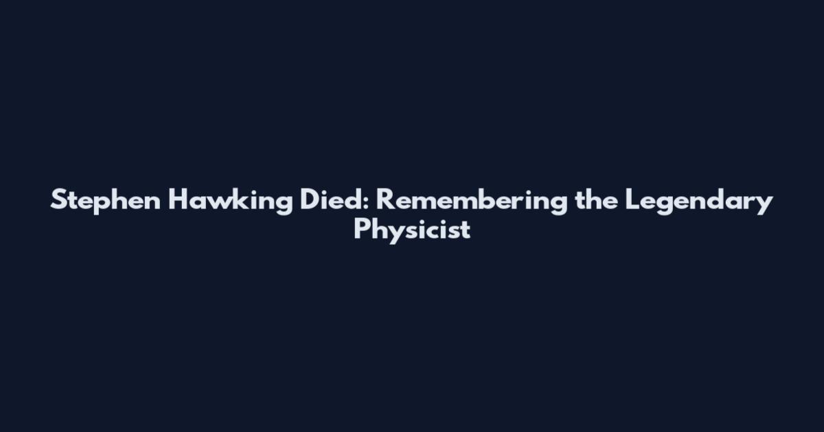 Stephen Hawking Died: Remembering the Legendary Physicist
