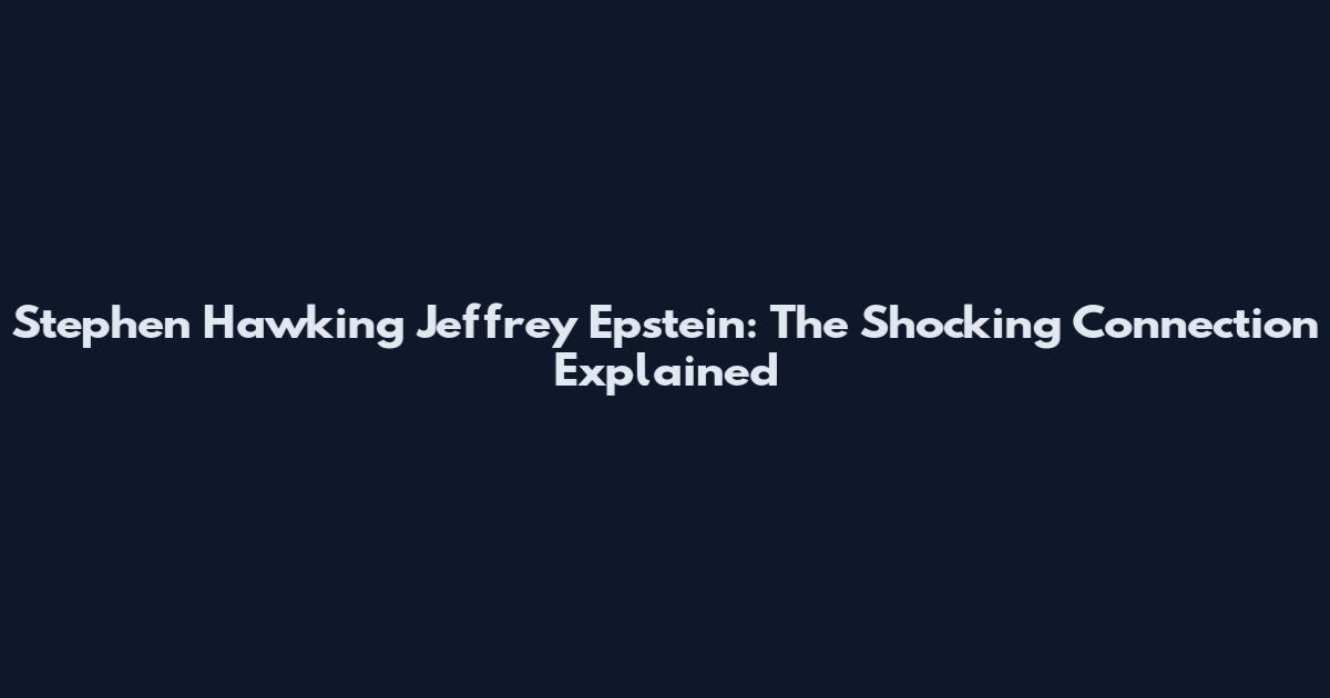 Stephen Hawking Jeffrey Epstein: The Shocking Connection Explained