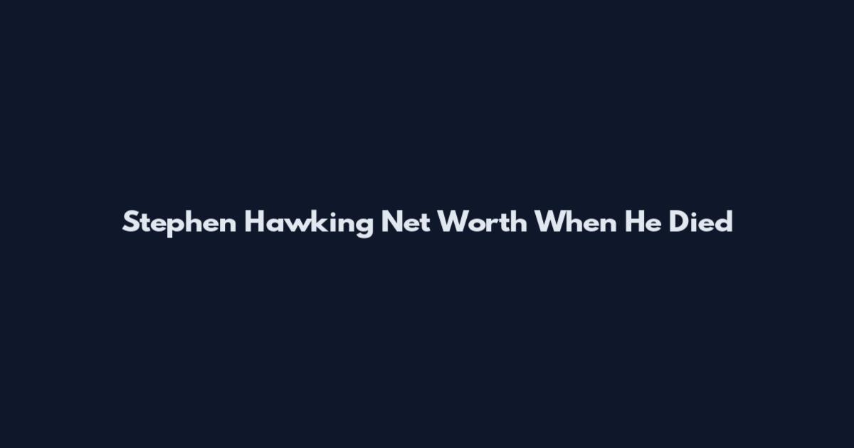 Stephen Hawking Net Worth When He Died