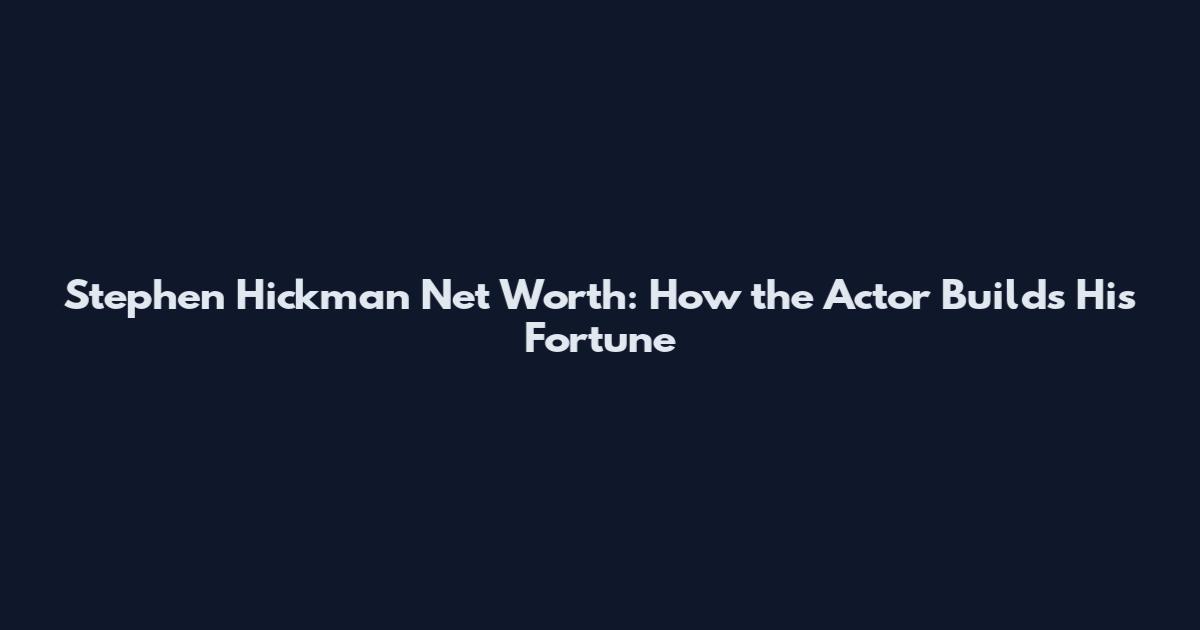 Stephen Hickman Net Worth: How the Actor Builds His Fortune