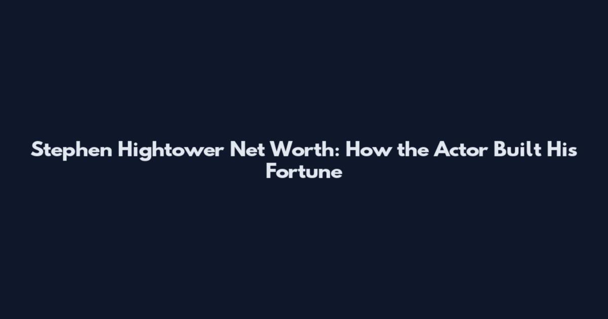 Stephen Hightower Net Worth: How the Actor Built His Fortune