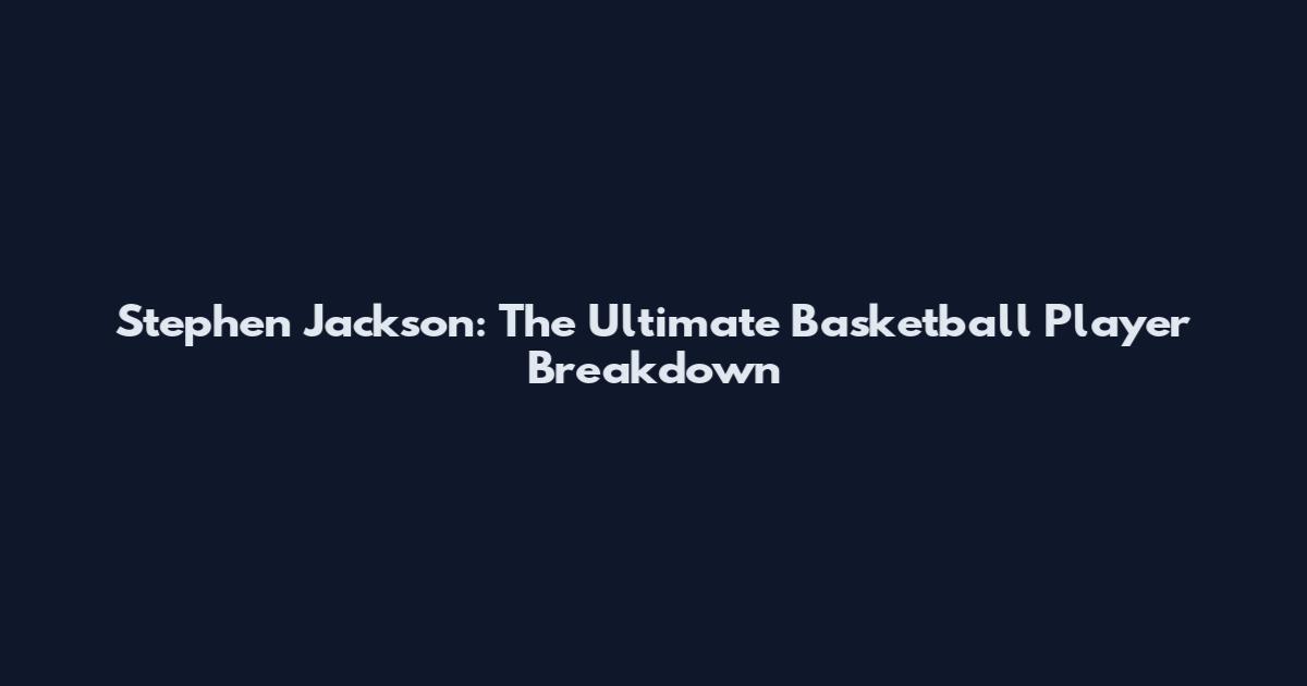Stephen Jackson: The Ultimate Basketball Player Breakdown