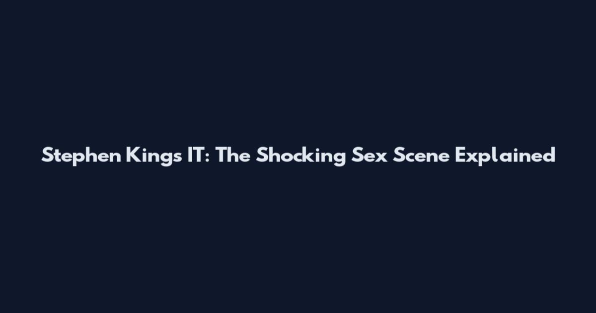 Stephen King's IT: The Shocking Sex Scene Explained