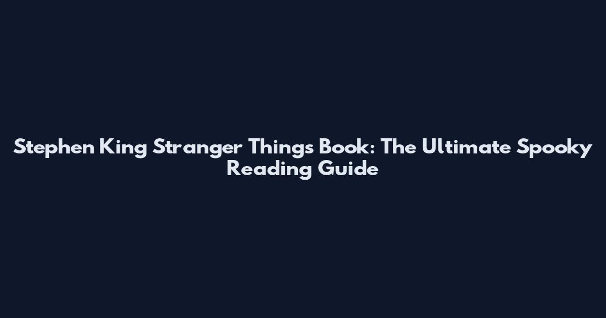 Stephen King Stranger Things Book: The Ultimate Spooky Reading Guide