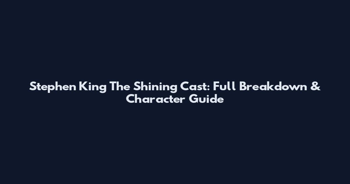 Stephen King The Shining Cast: Full Breakdown & Character Guide