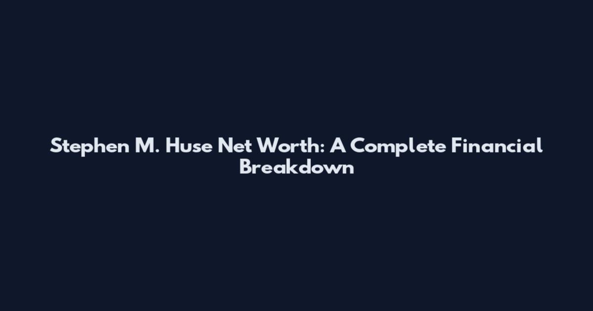 Stephen M. Huse Net Worth: A Complete Financial Breakdown