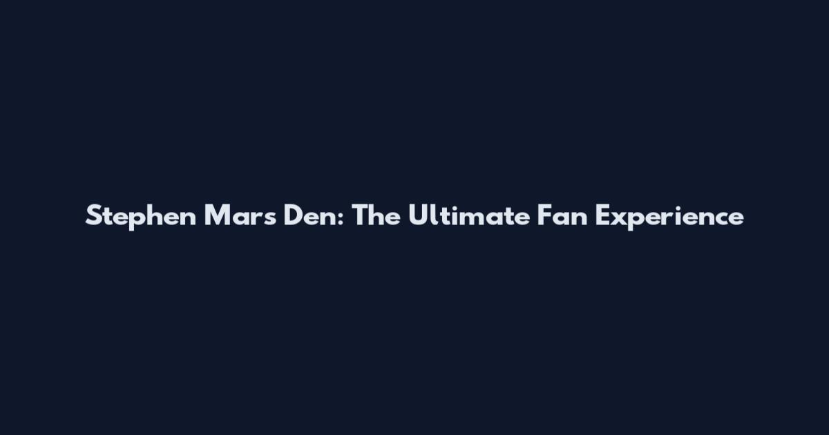 Stephen Mars Den: The Ultimate Fan Experience