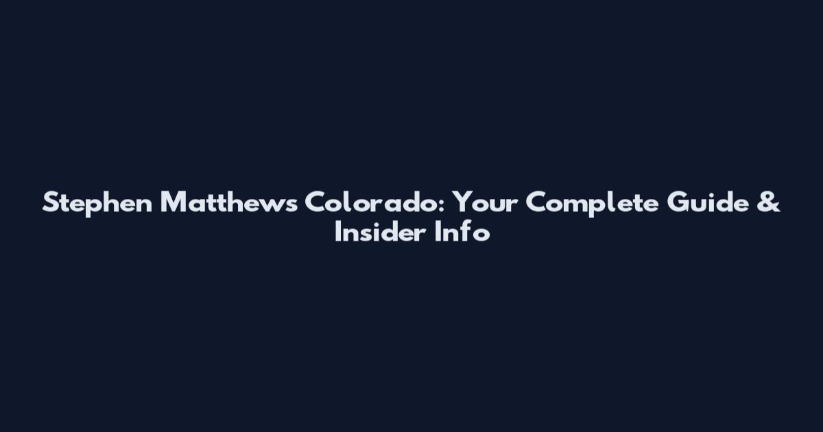 Stephen Matthews Colorado: Your Complete Guide & Insider Info
