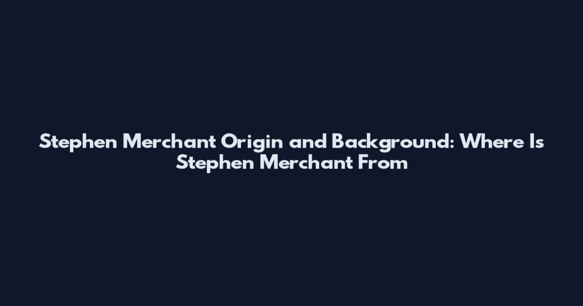 Stephen Merchant Origin and Background: Where Is Stephen Merchant From