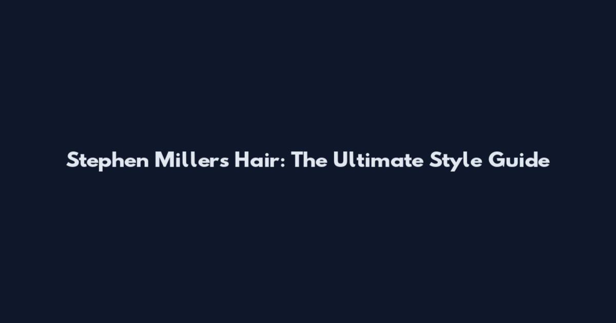 Stephen Miller's Hair: The Ultimate Style Guide
