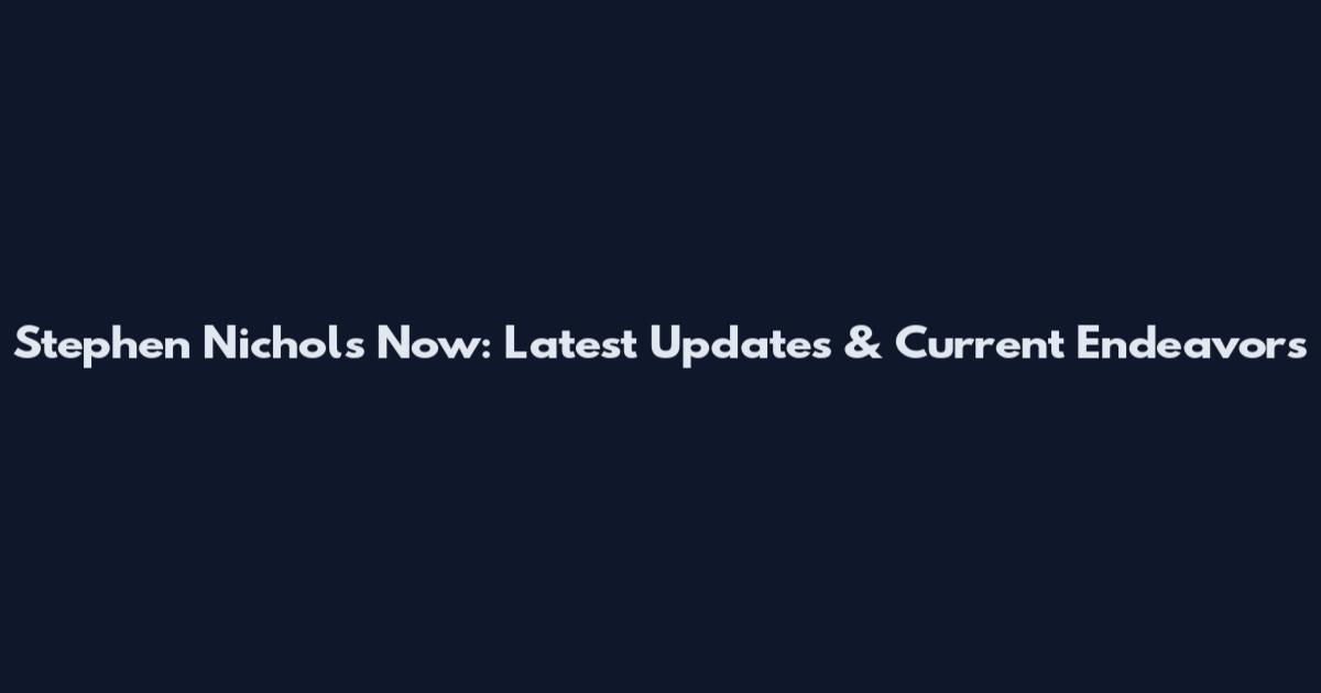 Stephen Nichols Now: Latest Updates & Current Endeavors