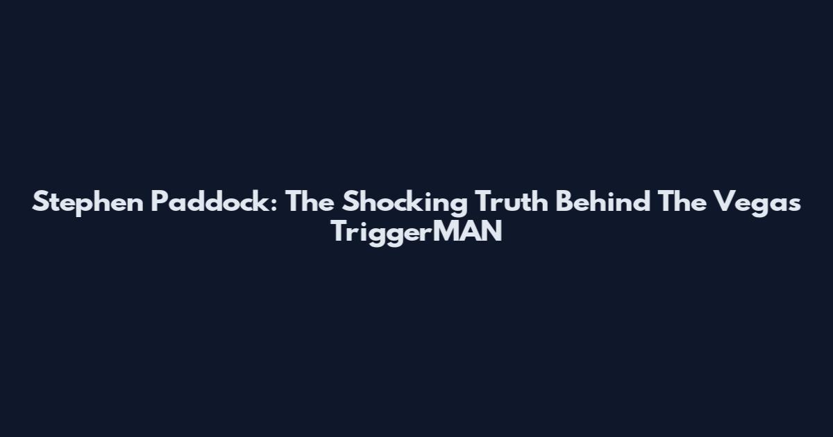 Stephen Paddock: The Shocking Truth Behind The Vegas TriggerMAN