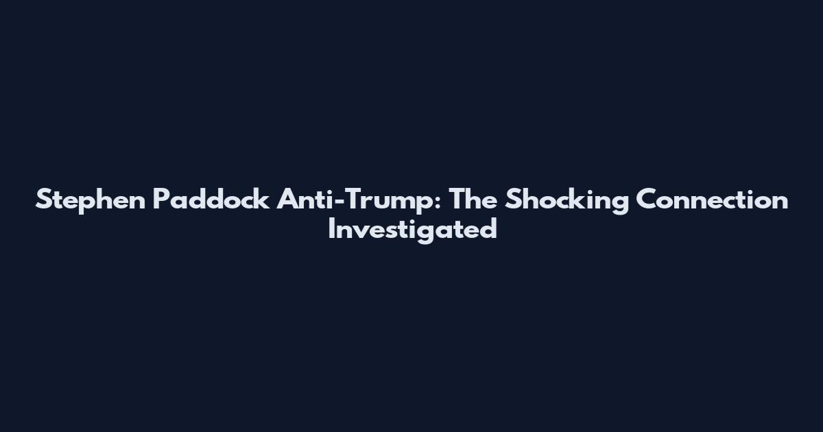 Stephen Paddock Anti-Trump: The Shocking Connection Investigated