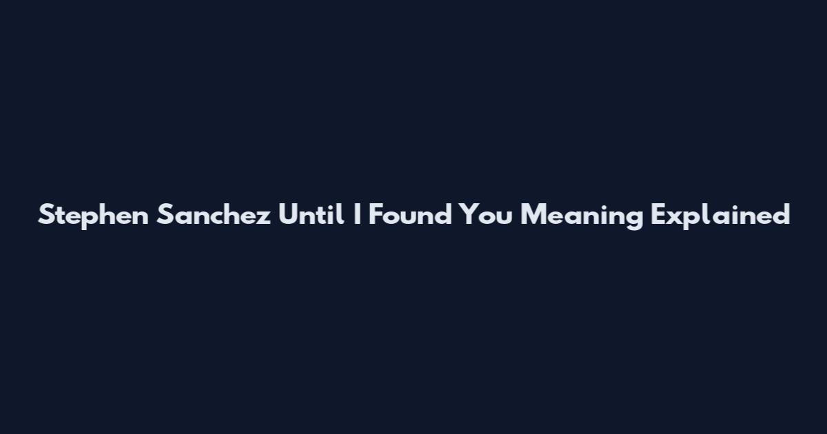 Stephen Sanchez Until I Found You Meaning Explained