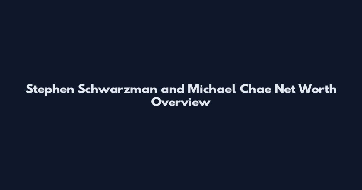 Stephen Schwarzman and Michael Chae Net Worth Overview