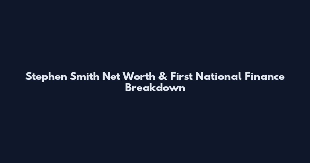 Stephen Smith Net Worth & First National Finance Breakdown