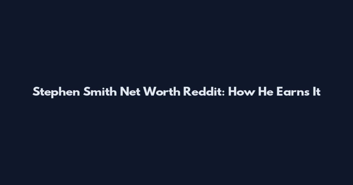 Stephen Smith Net Worth Reddit: How He Earns It