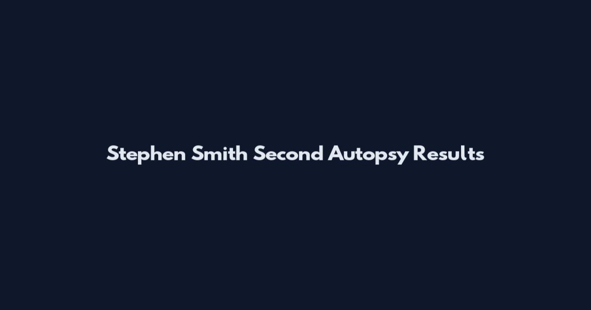 Stephen Smith Second Autopsy Results