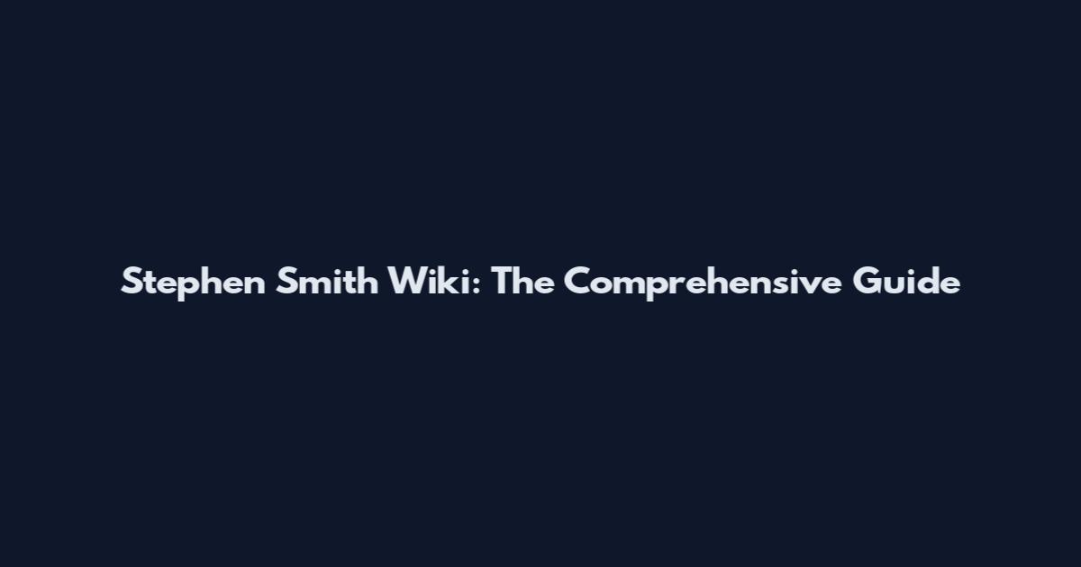 Stephen Smith Wiki: The Comprehensive Guide