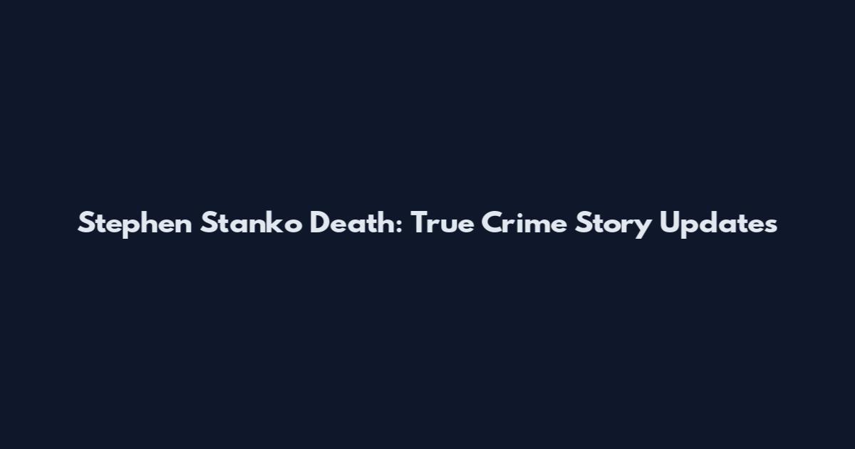 Stephen Stanko Death: True Crime Story Updates
