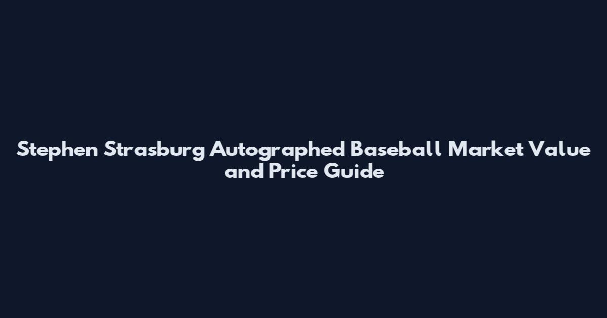 Stephen Strasburg Autographed Baseball Market Value and Price Guide